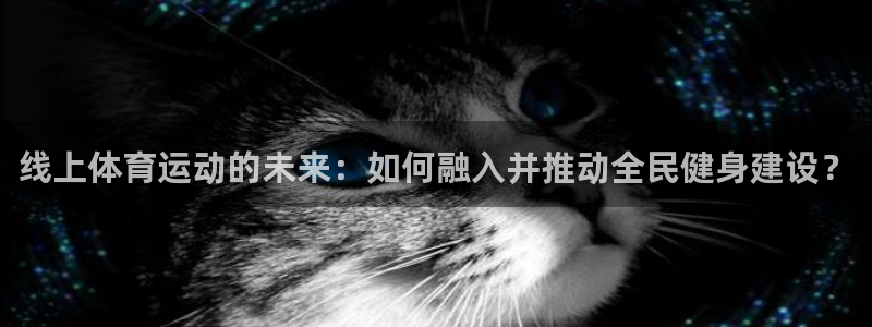 球速体育：线上体育运动的未来：如何融入并推动全民健身建设？