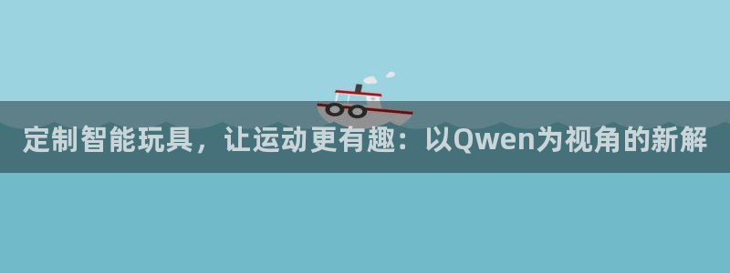 球速体育：定制智能玩具，让运动更有趣：以Qwen为视角的新解