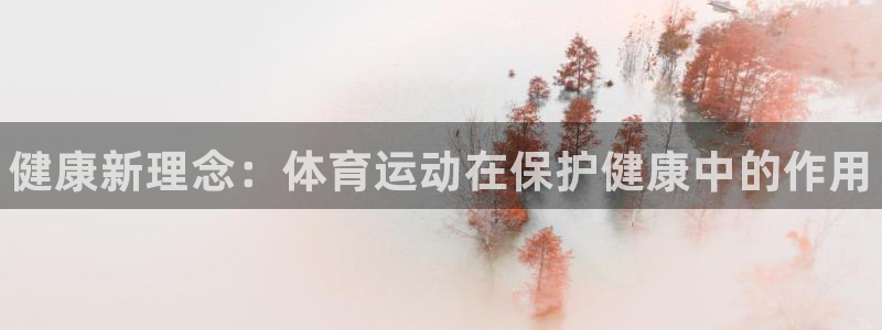 球速体育：健康新理念：体育运动在保护健康中的作用
