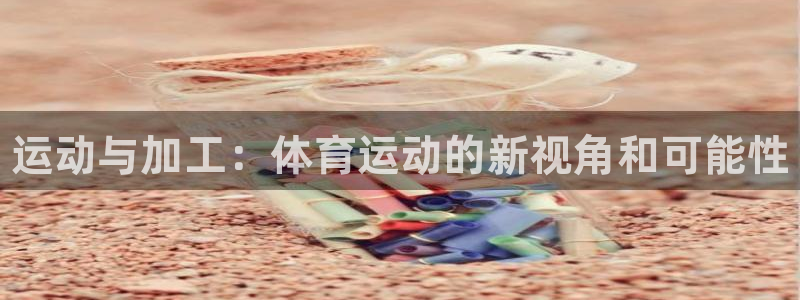 球速体育：运动与加工：体育运动的新视角和可能性