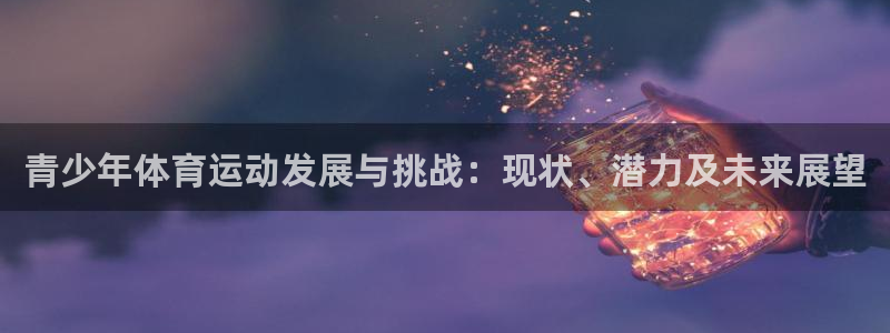 球速体育：青少年体育运动发展与挑战：现状、潜力及未来展望