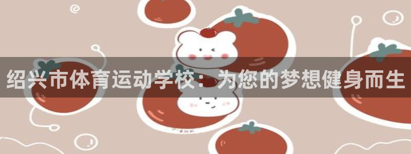 球速体育：绍兴市体育运动学校：为您的梦想健身而生
