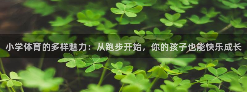 球速体育：小学体育的多样魅力：从跑步开始，你的孩子也能快乐成长