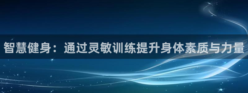 球速体育：智慧健身：通过灵敏训练提升身体素质与力量