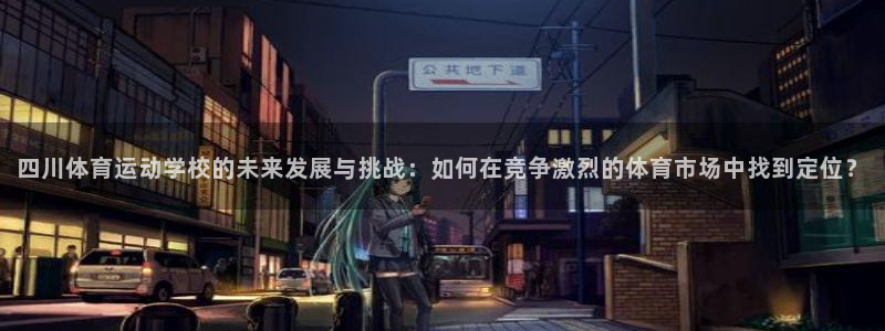球速体育：四川体育运动学校的未来发展与挑战：如何在竞争激烈的体育市场中找到定位？