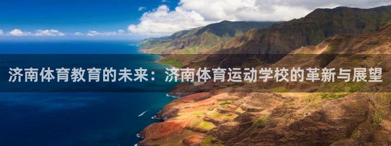 球速体育：济南体育教育的未来：济南体育运动学校的革新与展望