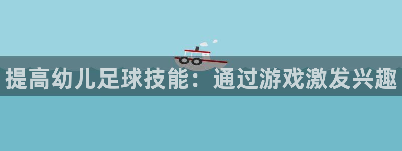 球速体育：提高幼儿足球技能：通过游戏激发兴趣