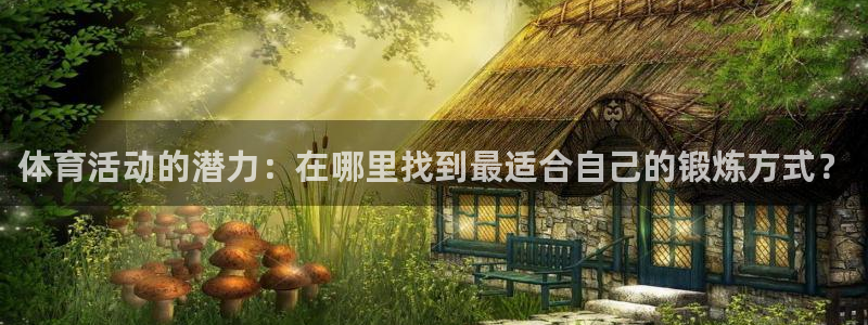 球速体育：体育活动的潜力：在哪里找到最适合自己的锻炼方式？