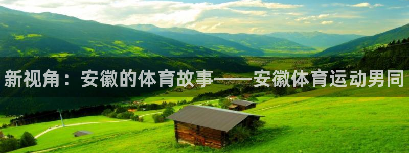 球速体育：新视角：安徽的体育故事——安徽体育运动男同