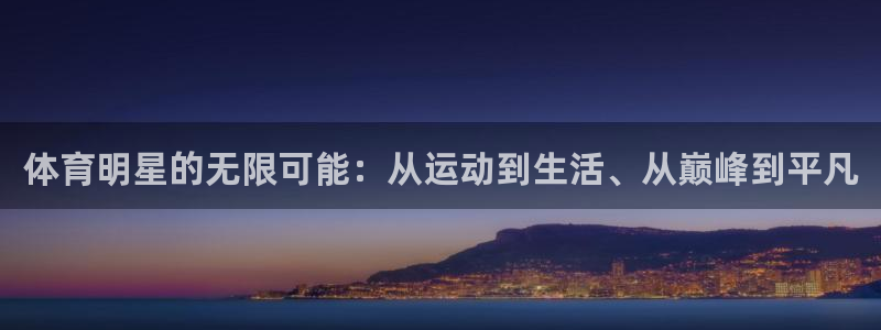 球速体育：体育明星的无限可能：从运动到生活、从巅峰到平凡