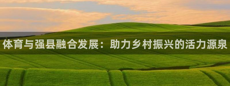 球速体育：体育与强县融合发展：助力乡村振兴的活力源泉