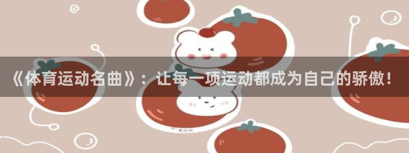 球速体育：《体育运动名曲》：让每一项运动都成为自己的骄傲！
